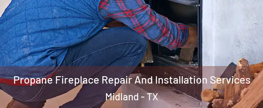  Propane Fireplace Repair And Installation Services Midland - TX